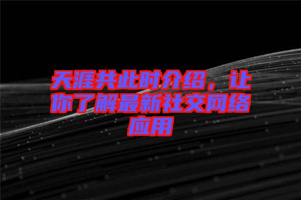 天涯共此時(shí)介紹，讓你了解最新社交網(wǎng)絡(luò)應(yīng)用