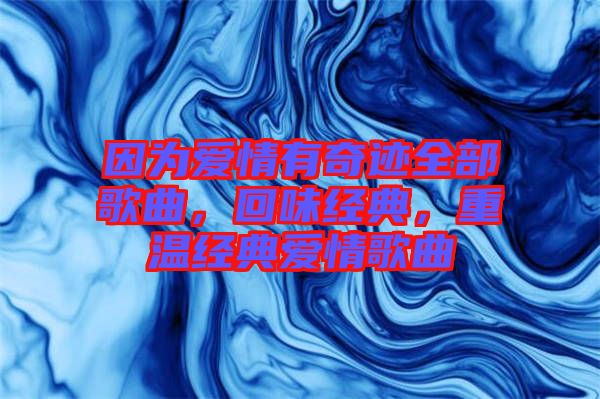 因?yàn)閻矍橛衅孥E全部歌曲，回味經(jīng)典，重溫經(jīng)典愛情歌曲