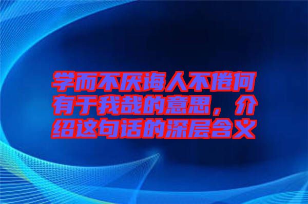 學而不厭誨人不倦何有于我哉的意思，介紹這句話的深層含義