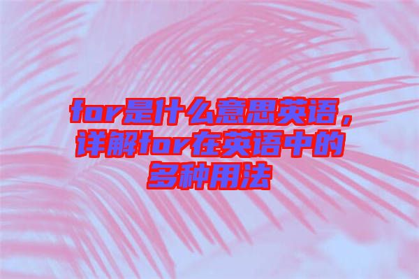 for是什么意思英語，詳解for在英語中的多種用法