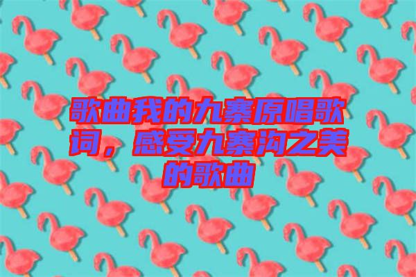 歌曲我的九寨原唱歌詞，感受九寨溝之美的歌曲