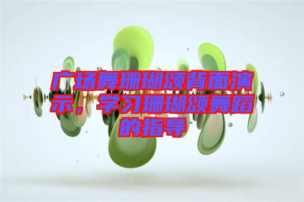 廣場(chǎng)舞珊瑚頌背面演示，學(xué)習(xí)珊瑚頌舞蹈的指導(dǎo)