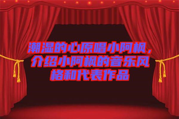 潮濕的心原唱小阿楓，介紹小阿楓的音樂風格和代表作品