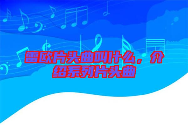 雷歐片頭曲叫什么，介紹系列片頭曲