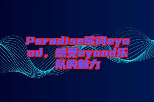 Paradise歌詞eyond，感受eyond樂(lè)隊(duì)的魅力