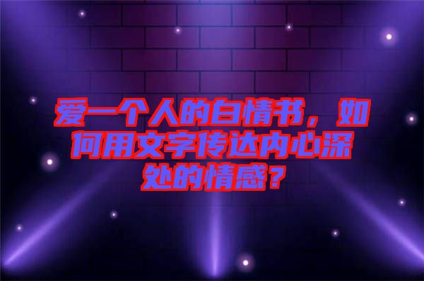 愛一個人的白情書，如何用文字傳達(dá)內(nèi)心深處的情感？