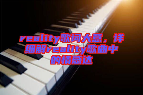 reality歌詞大意，詳細(xì)解reality歌曲中的情感達(dá)