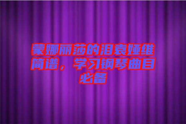 蒙娜麗莎的淚袁婭維簡譜，學(xué)習(xí)鋼琴曲目必備