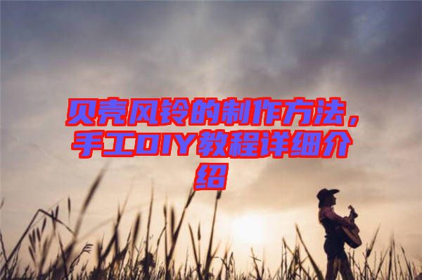 貝殼風(fēng)鈴的制作方法，手工DIY教程詳細(xì)介紹