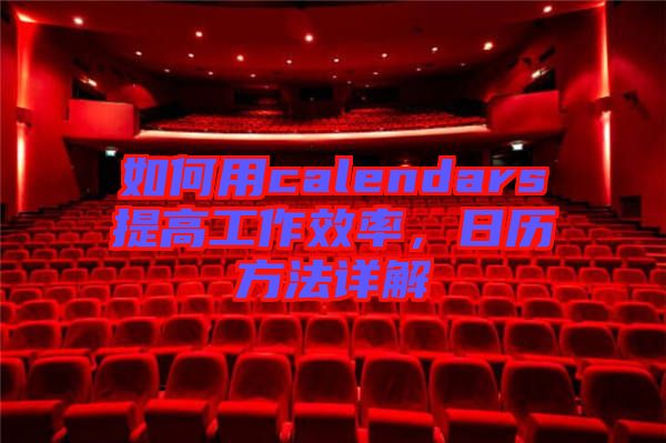 如何用calendars提高工作效率，日歷方法詳解