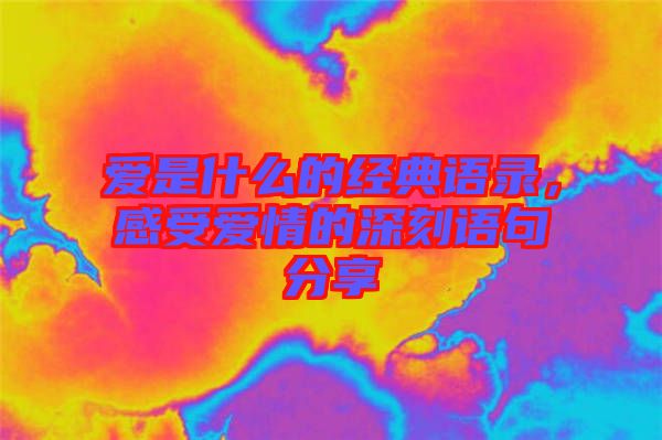 愛是什么的經(jīng)典語錄，感受愛情的深刻語句分享