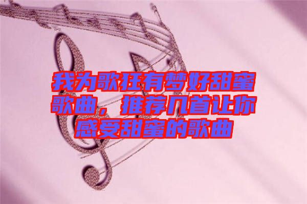 我為歌狂有夢好甜蜜歌曲，推薦幾首讓你感受甜蜜的歌曲