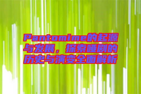 Pantomime的起源與發(fā)展，探索啞劇的歷史與演變?nèi)娼馕? width=