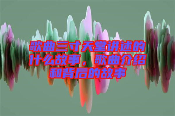 歌曲三寸天堂講述的什么故事，歌曲介紹和背后的故事