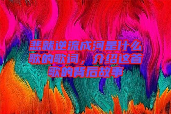 悲就逆流成河是什么歌的歌詞，介紹這首歌的背后故事