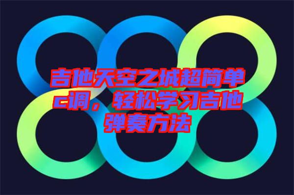 吉他天空之城超簡單c調(diào)，輕松學(xué)習(xí)吉他彈奏方法