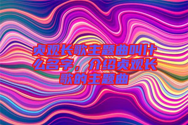 貞觀長(zhǎng)歌主題曲叫什么名字，介紹貞觀長(zhǎng)歌的主題曲