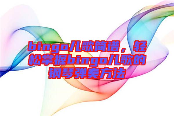 bingo兒歌簡(jiǎn)譜，輕松掌握bingo兒歌的鋼琴?gòu)椬喾椒? width=