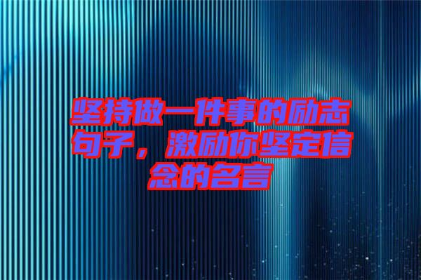 堅持做一件事的勵志句子，激勵你堅定信念的名言