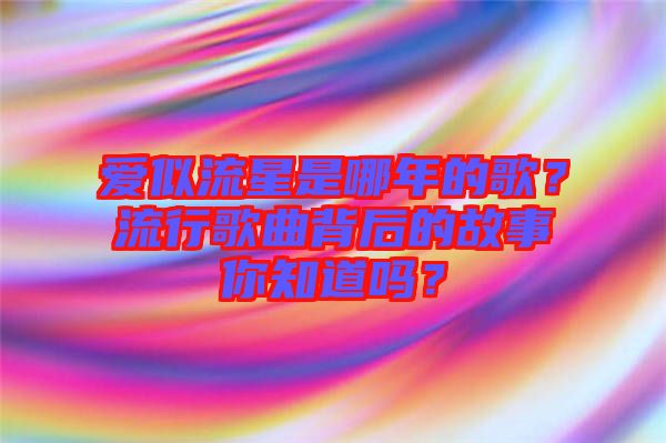 愛似流星是哪年的歌？流行歌曲背后的故事你知道嗎？