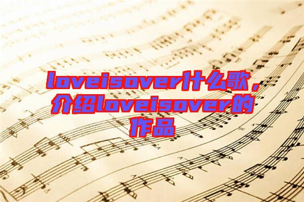 loveisover什么歌，介紹loveisover的作品