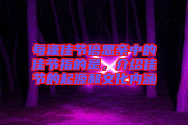 每逢佳節(jié)倍思親中的佳節(jié)指的是，介紹佳節(jié)的起源和文化內(nèi)涵