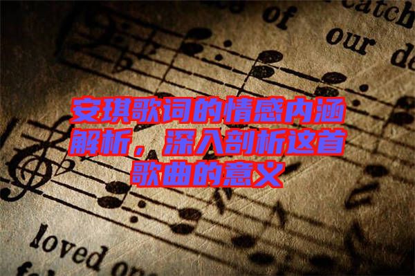 安琪歌詞的情感內(nèi)涵解析，深入剖析這首歌曲的意義