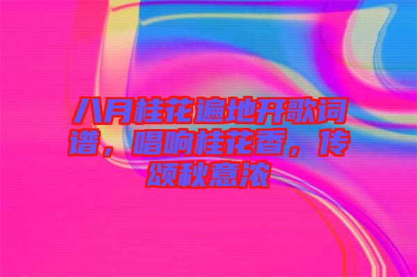 八月桂花遍地開歌詞譜，唱響桂花香，傳頌秋意濃