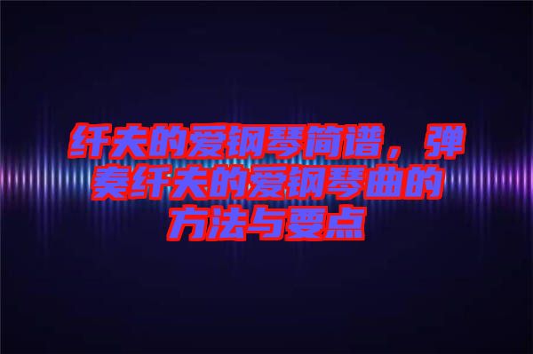 纖夫的愛鋼琴簡譜，彈奏纖夫的愛鋼琴曲的方法與要點