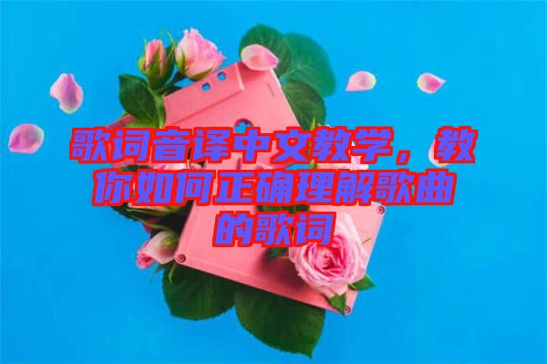 歌詞音譯中文教學(xué)，教你如何正確理解歌曲的歌詞