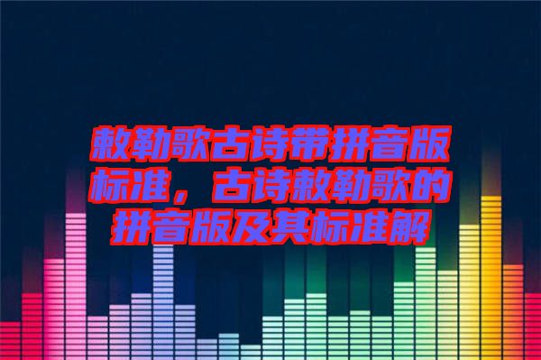 敕勒歌古詩帶拼音版標準，古詩敕勒歌的拼音版及其標準解