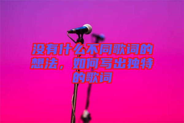 沒有什么不同歌詞的想法，如何寫出獨特的歌詞