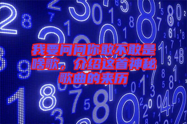 我要問問你敢不敢是啥歌，介紹這首神秘歌曲的來歷