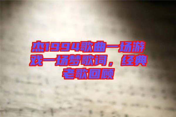 杰1994歌曲一場游戲一場夢歌詞，經(jīng)典老歌回顧