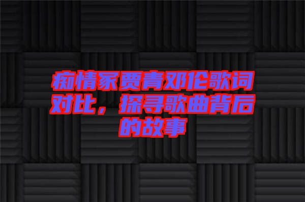 癡情冢賈青鄧倫歌詞對比，探尋歌曲背后的故事