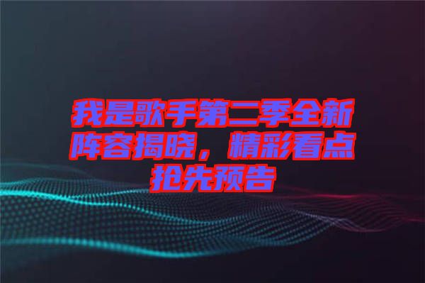 我是歌手第二季全新陣容揭曉，精彩看點搶先預(yù)告