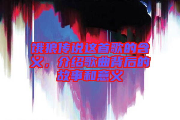 餓狼傳說這首歌的含義，介紹歌曲背后的故事和意義