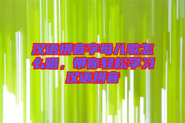 漢語拼音字母兒歌怎么唱，帶你輕松學習漢語拼音