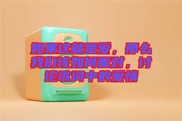 如果這就是愛，那么我們該如何面對，討論歌詞中的愛情