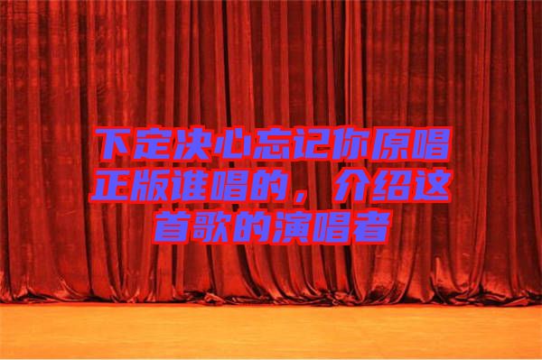 下定決心忘記你原唱正版誰(shuí)唱的，介紹這首歌的演唱者