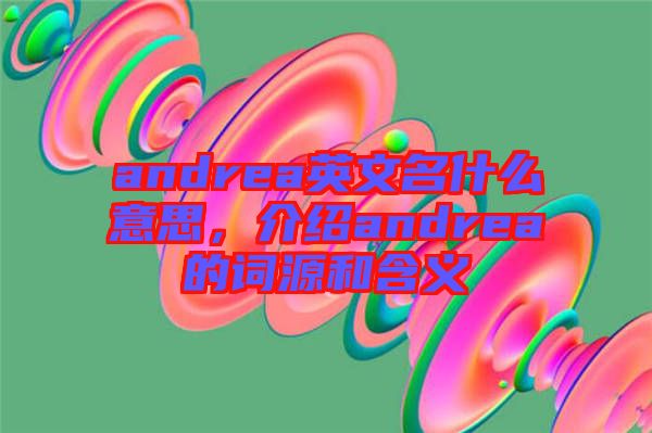 andrea英文名什么意思，介紹andrea的詞源和含義