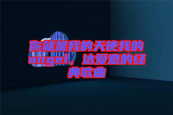 你就是我的天使我的angel，達愛意的經(jīng)典歌曲