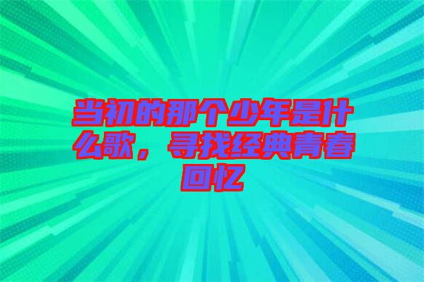 當(dāng)初的那個(gè)少年是什么歌，尋找經(jīng)典青春回憶