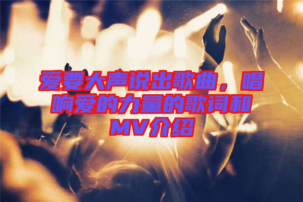 愛要大聲說出歌曲，唱響愛的力量的歌詞和MV介紹