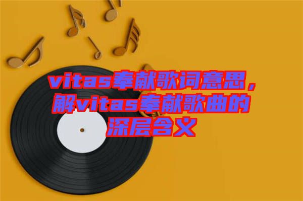 vitas奉獻歌詞意思，解vitas奉獻歌曲的深層含義