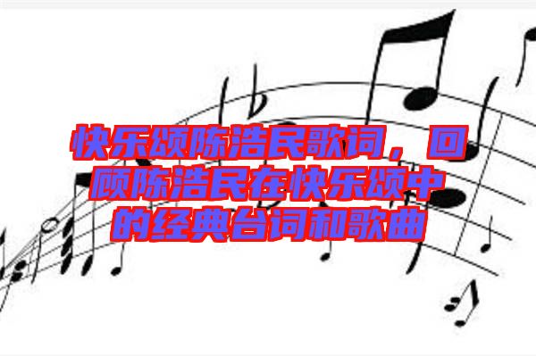 快樂頌陳浩民歌詞，回顧陳浩民在快樂頌中的經(jīng)典臺詞和歌曲