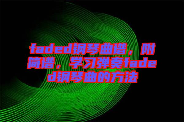 faded鋼琴曲譜，附簡譜，學習彈奏faded鋼琴曲的方法