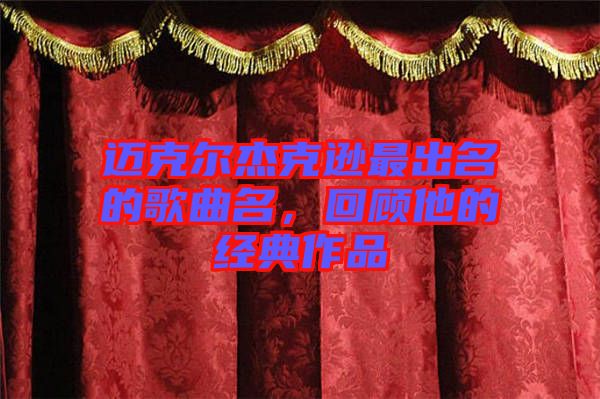 邁克爾杰克遜最出名的歌曲名，回顧他的經(jīng)典作品