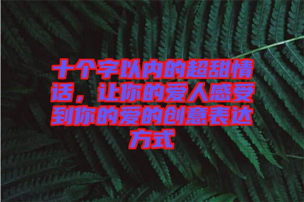 十個(gè)字以?xún)?nèi)的超甜情話(huà)，讓你的愛(ài)人感受到你的愛(ài)的創(chuàng)意表達(dá)方式