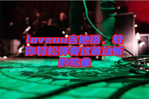 loveuu吉他譜，教你輕松彈奏這首動聽的歌曲